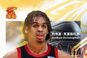 约书亚·克里斯托弗已通过CBA公司审核并公示 明晚主场将迎来首秀